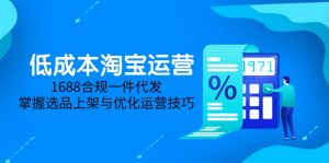 低成本淘宝运营-5月更新,1688合规一件代发,掌握选品上架与优化运营技巧-精品虚拟资源库