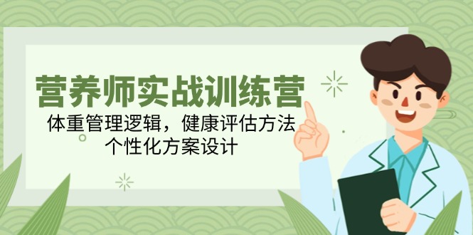 营养师实战训练营，体重管理逻辑，健康评估方法，个性化方案设计-精品虚拟资源库
