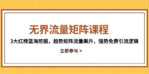 无界流量矩阵课程，3大红榜蓝海挖掘，趋势矩阵流量飙升，强势免费引流逻辑-精品虚拟资源库