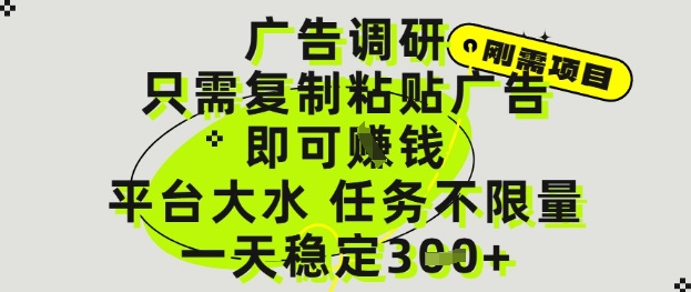 广告调研项目，只需复制粘贴广告即可挣钱，平台大水，任务不限量，一天3张【揭秘】-精品虚拟资源库