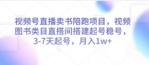 视频号直播卖书陪跑项目，视频号图书类目直搭间搭建起号稳号，3-7天起号，月入1w+-精品虚拟资源库