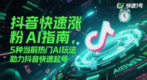 抖音快速涨粉AI指南，5种当前热门AI玩法，助力抖音快速起号-精品虚拟资源库