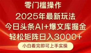 今日头条2025年最新玩法，思路简单，复制粘贴，轻松实现矩阵日入3000+-精品虚拟资源库