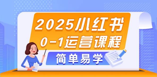 2025小红书0-1运营课程，选品、素材、笔记制作与发布技巧-精品虚拟资源库