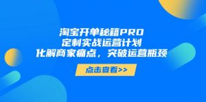 淘宝开单秘籍PRO，定制实战运营计划，化解商家痛点，突破运营瓶颈-精品虚拟资源库