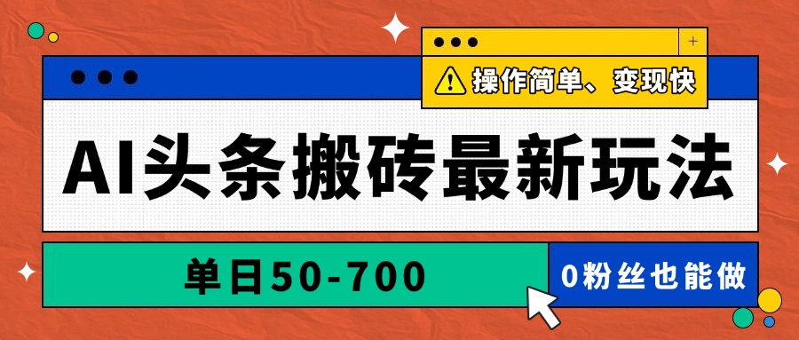 AI头条搬砖最新玩法，单日50-700，AI写文章，操作简单，变现快-精品虚拟资源库