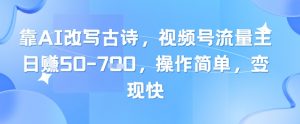 靠AI改写古诗，视频号流量主日入几张，操作简单，变现快-精品虚拟资源库