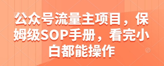 公众号流量主项目，保姆级SOP手册，看完小白都能操作-精品虚拟资源库