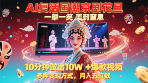 AI复活国潮京剧花旦，一颦一笑美到窒息，10分钟做出10W+爆款视频，多种变现方式-精品虚拟资源库