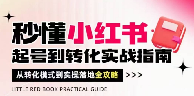 秒懂小红书-起号到转化实战指南，​从转化模式到实操落地全攻略，让你破解流量玄学，做得有结果-精品虚拟资源库