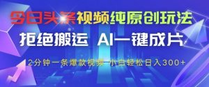 今日头条视频纯原创玩法,拒绝搬运,AI一键成片, 2分钟一条爆款视频,小白也能轻松日入3张+【揭秘】-精品虚拟资源库