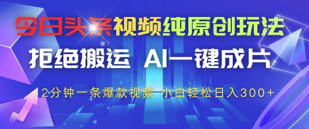 今日头条视频纯原创玩法，拒绝搬运，AI一键成片， 2分钟一条爆款视频，小白也能轻松日入3张+【揭秘】-精品虚拟资源库