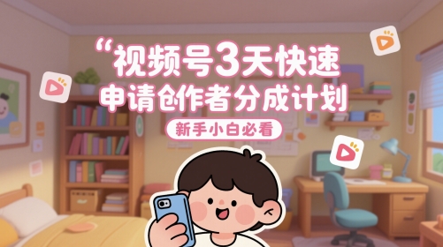 视频号3天快速申请创作者分成计划，新手小白必看-精品虚拟资源库