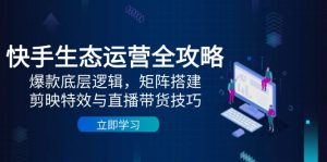 快手生态运营全攻略:爆款底层逻辑,矩阵搭建,剪映特效与直播带货技巧-精品虚拟资源库