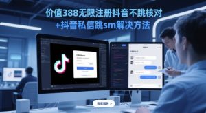 价值388无限注册抖音不跳核对+抖音私信跳sm解决方法，5月最新抖音跳核对技术-精品虚拟资源库