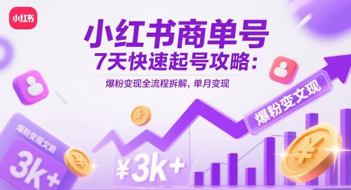 小红书商单号7天快速起号攻略：爆粉变现全流程拆解，单月变现3k+-精品虚拟资源库