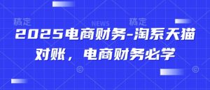 2025电商财务-淘系天猫对账，电商财务必学-精品虚拟资源库