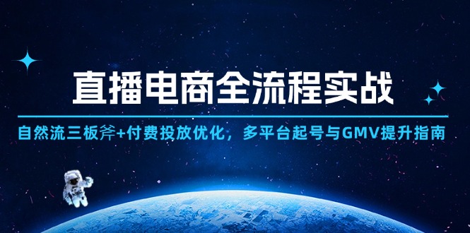 直播电商全流程实战：自然流三板斧+付费投放优化,多平台起号与GMV提升指南-精品虚拟资源库