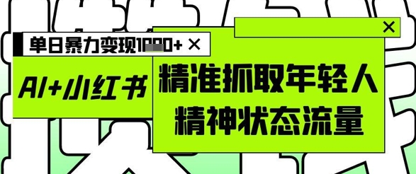 AI+小红书图文，精准抓取年轻人精神状态流量，单日暴力变现多张-精品虚拟资源库