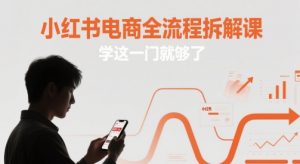 小红书电商全流程拆解课，学这一门就够了-精品虚拟资源库