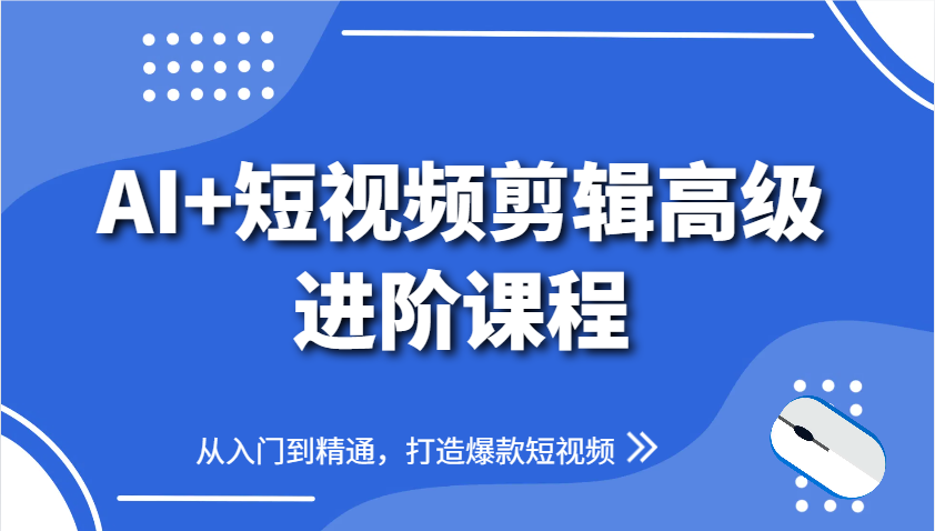 AI+短视频剪辑高级进阶课程，从入门到精通，打造爆款短视频-精品虚拟资源库
