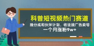 科普短视频热门赛道：撸分成和伙伴计划，收徒接广告卖号，一个月涨粉9w+-精品虚拟资源库