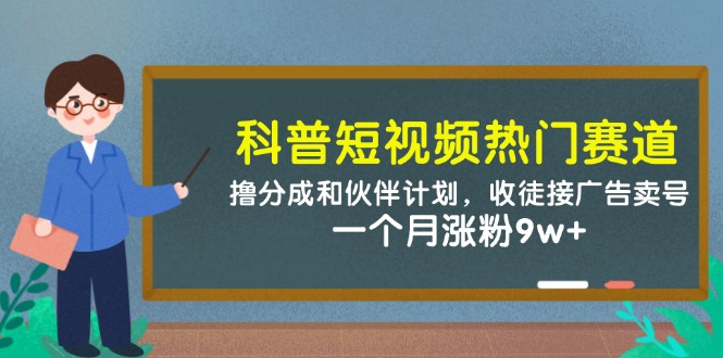 科普短视频热门赛道：撸分成和伙伴计划，收徒接广告卖号，一个月涨粉9w+-精品虚拟资源库