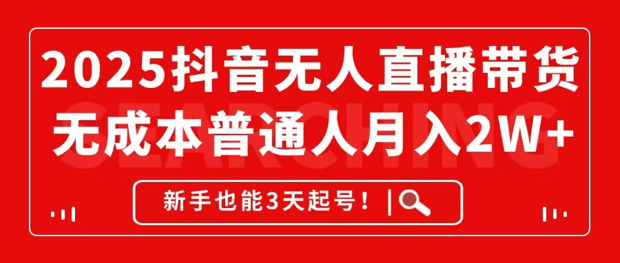 2025抖音无人直播带货，无成本月入2W+，新手也能3天起号！-精品虚拟资源库