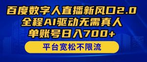 百度数字人直播新风口2.0来了！全程AI驱动无需真人，单账号日入700+，...-精品虚拟资源库