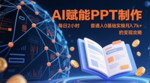 AI赋能PPT制作，每日2小时，普通人0基础实操月入7k+ 的变现攻略-精品虚拟资源库