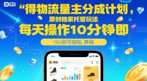 得物流量主分成计划，原创独家托管玩法，每天操作10分钟即可轻松挣米【揭秘】-精品虚拟资源库