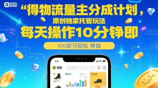 得物流量主分成计划，原创独家托管玩法，每天操作10分钟即可轻松挣米【揭秘】-精品虚拟资源库