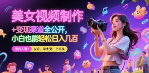 美女视频制作 + 变现渠道全公开，小白也能轻松日入几张【揭秘】-精品虚拟资源库