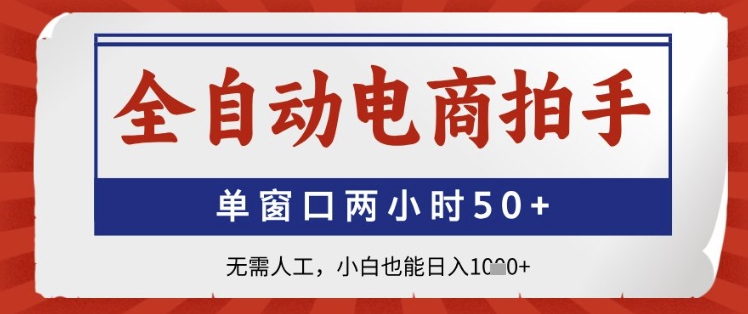 全自动电商拍手，单窗口两小时50+，无需人工，小白也能日入1k+【揭秘】-精品虚拟资源库