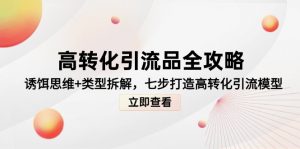 高转化引流品全攻略，诱饵思维+类型拆解，七步打造高转化引流模型-精品虚拟资源库