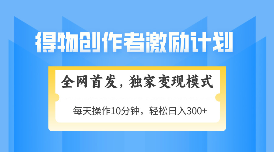 得物创作者激励，变现模式，轻松上手，日入300+可矩阵，可放大-精品虚拟资源库
