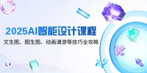 2025AI智能设计课程,文生图、图生图、动画漫游等技巧全攻略-精品虚拟资源库