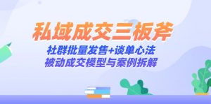 私域成交三板斧:社群批量发售+谈单心法,被动成交模型与案例拆解-精品虚拟资源库