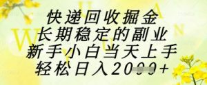 快递回收掘金项目，长期稳定的副业，新手小白当天上手，轻松日入1k+【揭秘】-精品虚拟资源库