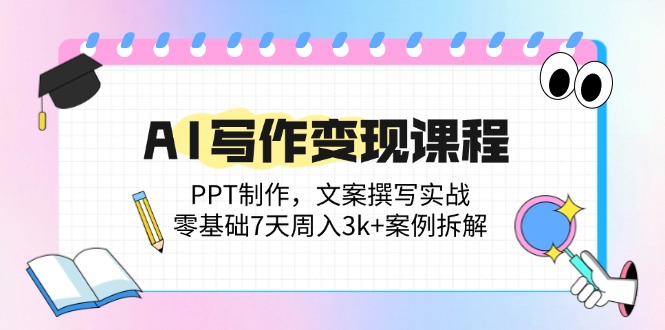 AI写作变现课程：PPT制作，文案撰写实战，零基础7天周入3k+案例拆解-精品虚拟资源库