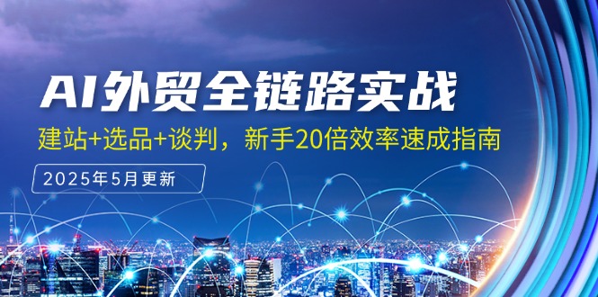 AI外贸全链路实战，建站+选品+谈判，新手20倍效率速成指南-精品虚拟资源库