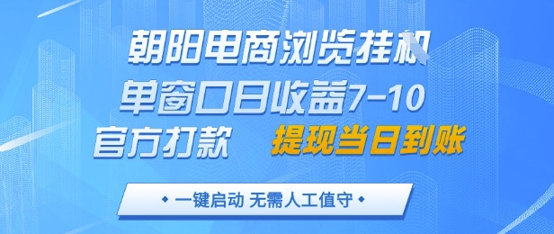朝阳电商浏览挂G，单窗口日收益7-10，官方打款，单日提现到账，支持手机电脑【揭秘】-精品虚拟资源库