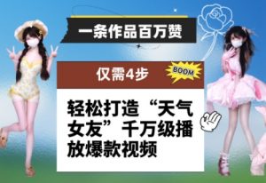 一条作品百万赞！ 只需4步，轻松打造“天气女友”千万级播放爆款视频-精品虚拟资源库