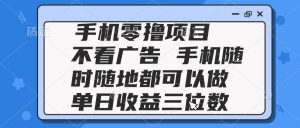2025手机零撸项目 不看广告 手机随时可做 单日收益三位数-精品虚拟资源库