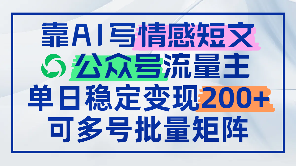 靠AI写情感短文，公众号流量主日赚200+，可多号批量矩阵-精品虚拟资源库