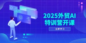 2025外贸AI特训营开课：涵盖品牌选品/AI建站/主动/被动获客/社媒开发/等等-精品虚拟资源库