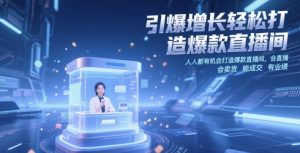 引爆增长轻松打造爆款直播间，​人人都有机会打造爆款直播间，会直播 会卖货 能成交 有业绩-精品虚拟资源库