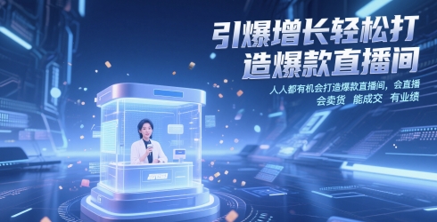 引爆增长轻松打造爆款直播间，​人人都有机会打造爆款直播间，会直播 会卖货 能成交 有业绩-精品虚拟资源库