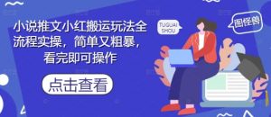 小说推文小红搬运玩法全流程实操，简单又粗暴，看完即可操作-精品虚拟资源库