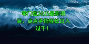 零门槛2025最新项目，点点手指轻松日入过千！-精品虚拟资源库